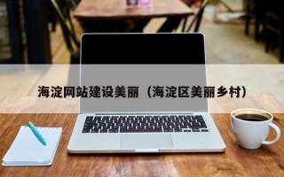 锡林郭勒盟海淀网站建设美丽（海淀区美丽乡村）