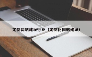 锡林郭勒盟定制网站建设行业（定制化网站建设）