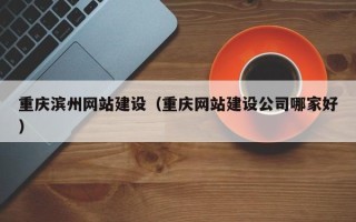 锡林郭勒盟重庆滨州网站建设（重庆网站建设公司哪家好）