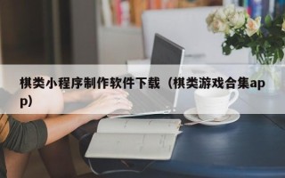 锡林郭勒盟棋类小程序制作软件下载（棋类游戏合集app）