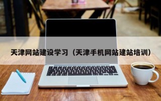 锡林郭勒盟天津网站建设学习（天津手机网站建站培训）
