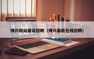 锡林郭勒盟博兴网站建设招聘（博兴最新在线招聘）