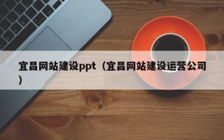 锡林郭勒盟宜昌网站建设ppt（宜昌网站建设运营公司）