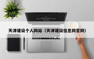 锡林郭勒盟天津建设个人网站（天津建设信息网官网）