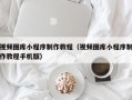 锡林郭勒盟视频图库小程序制作教程（视频图库小程序制作教程手机版）